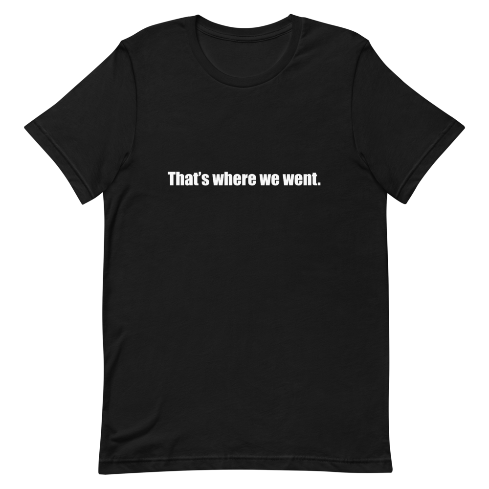 That's Where We Went<br>Unisex Short Sleeve Tee
