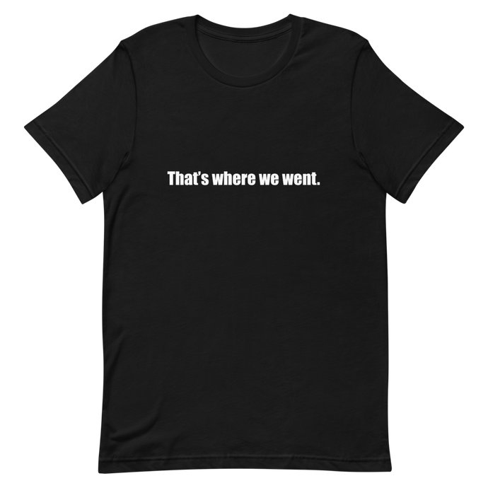 That's Where We Went<br>Unisex Short Sleeve Tee